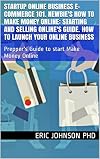Startup Online Business E-Commerce 101. Newbie's How To Make Money Online: Starting and Selling Online's Guide. How to launch your Online Business: Prepper's ... guide, startup, startup and selling)