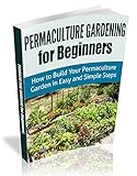 Permaculture Gardening For Beginners How To Build Your Permaculture Garden In Easy And Simple Steps Permaculture Designs English Edition