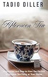 Afternoon Tea Afternoon Tea Inspiration And How To Host The Perfect Afternoon Tea Party At Your Home Worlds Most Loved Drinks Book 4 English Edition