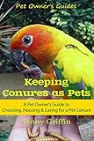 Keeping Conures As Pets A Pet Owners Guide To Choosing Housing And Caring For A Pet Conure Pet Owners Guides Book 2 English Edition