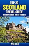 Top 20 Places To Visit In Scotland Top 20 Scotland Travel Guide Includes Edinburgh Glasgow Isle Of Skye Aberdeen Loch Ness Inverness Dundee More Europe Travel Series Book 25