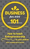 Business For Kids For Beginners How To Teach Entrepreneurship To Your Children Small Business Ideas For Kids How To Start A Business For Kids Business Kids Business 101 Book 1 English Edition