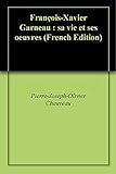 Franoisxavier Garneau Sa Vie Et Ses Oeuvres French Edition