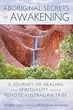 Aboriginal Secrets Of Awakening A Journey Of Healing And Spirituality With A Remote Australian Tribe