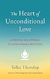 The Heart Of Unconditional Love A Powerful New Approach To Lovingkindness Meditation English Edition