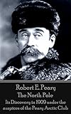 The North Pole Its Discovery In 1909 Under The Auspices Of The Peary Arctic Club English Edition