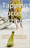 Tapping Success Scripts Eft Secrets To Create Wealth Work Weight Loss Physical Emotional Well Being For You Your Loved Ones Pets English Edition