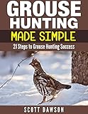 Grouse Hunting Made Simple 21 Steps To Grouse Hunting Success