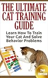 Cat Training The Ultimate Cat Training Guide Learn How To Train Your Cat And Solve Behavior Problems Cats Care Health Kitten Care Animal Care English Edition
