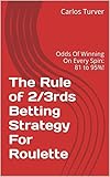 The Rule Of 23rds Betting Strategy For Roulette Odds Of Winning On Every Spin 81 To 95 English Edition