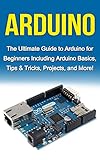 Arduino The Ultimate Guide To Arduino For Beginners Including Arduino Basics Tips Tricks Projects And More English Edition