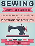 Sewing 5th Edition Sewing For Beginners Quick Easy Way To Learn How To Sew With 50 Patterns For Beginners English Edition