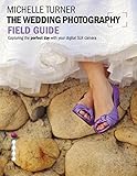 The Wedding Photography Field Guide Capturing The Perfect Day With Your Camera English Edition
