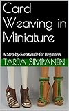 Card Weaving In Miniature A Stepbystep Guide For Beginners English Edition