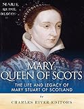 Mary Queen Of Scots The History And Legacy Of Mary Stuart Of Scotland
