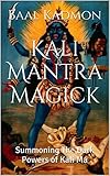 Kali Mantra Magick Summoning The Dark Powers Of Kali Ma Mantra Magick Series Book 2