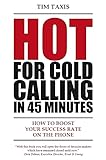 Hot For Cold Calling In 45 Minutes How To Boost Your Success Rate On The Phone English Edition