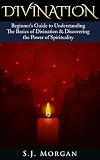 Divination Beginners Guide To Understanding The Basics Of Divination Discovering The Power Of Spirituality Divination Pendulum Dowsing Psychic Tarot Runes Yoga English Edition