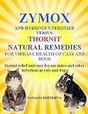 Zymox And Hydrogen Peroxide Versus Thornit Natural Remedies For Vibrant Health Of Cats And Dogs Instant Relief And Cure For Ear Mites And Other Infections In Cats And Dogs English Edition