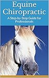 Equine Chiropractic A Stepbystep Guide For Professionals English Edition