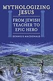 Mythologizing Jesus From Jewish Teacher To Epic Hero English Edition
