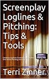 Screenplay Loglines Pitching Tips Tools Creating Loglines Creating Query Letters Creating The One Sheet Pitching And More English Edition