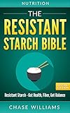Resistant Starch The Resistant Starch Bible Resistant Starch Gut Health Fiber Gut Balance Gut Balance Glycemic Natural Antibiotics Dietary Fiber Fiber Healthy Gut Book 1 English Edition