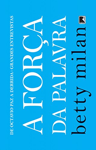 A força da palavra: De Octavio Paz a Derrida: grandes entrev...