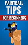 Paintball Tips For Beginners Essential Facts About Paintball English Edition