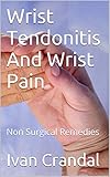 Wrist Tendonitis And Wrist Pain Non Surgical Remedies English Edition