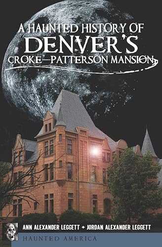 A Haunted History of Denver's Croke-Patterson Mansion (By: Ann Alexander Leggett,Jordan Alexander Leggett) cover