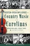The Scotchirish Influence On Country Music In The Carolinas Border Ballads Fiddle Tunes And Sacred Songs English Edition