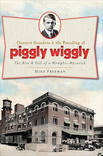 Clarence Saunders & the Founding of Piggly Wiggly (By: Mike Freeman) cover