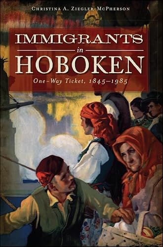 Immigrants in Hoboken: One-Way Ticket, 1845-1985 (By: Christina A. Ziegler-McPherson) cover