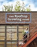 The Rooftop Growing Guide How To Transform Your Roof Into A Vegetable Garden Or Farm English Edition