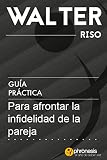 Gua Prctica Para Afrontar La Infidelidad De La Pareja 16 Lecciones Para Descubrir Entender Y Afrontar La Infidelidad Por Walter Riso Guas Prcticas De Walter Riso N 5 Spanish Edition