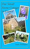 Our Small Stone Cottage In France English Edition