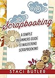 Scrapbooking A Simple Beginners Guide To Mastering Scrapbooking English Edition