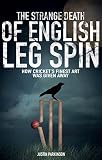 The Strange Death Of English Leg Spin How Crickets Finest Art Was Given Away English Edition