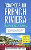 Provence Travel Guide Provence The French Riviera Travel Guide Booka Comprehensive 5day Travel Guide To Provence The French Riviera France Unforgettable Guides To Europe Series English Edition