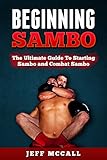 Sambo Beginning Sambo The Ultimate Guide To Starting Sambo And Combat Sambo Mma Submission Grappling Bjj Judo Wrestling Sambo Mixed Martial Arts English Edition