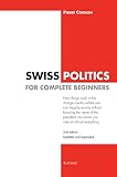 Swiss Politics For Complete Beginners 2nd Edition How Things Work In This Strange Country Where You Can Happily Survive Without Knowing The Name Of Vote On Everything Essai English Edition