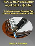 How To Study And Master Any Subject Quickly A College Professor Reveals 8 Fast Learning Methods That Really Work English Edition
