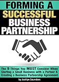 Forming A Successful Business Partnership The 9 Things You Must Consider When Starting A Small Business With A Partner And Creating A Business Partnership Agreement