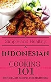 Indonesian Cooking For Beginners Indonesian Cookbook Simple Recipes South East Asian Recipes Easy Indonesian Recipes Southeast Asian Cooking South Asian Recipes 1 English Edition