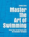 Master The Art Of Swimming Raising Your Performance With The Alexander Technique English Edition