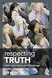 Respecting Truth Willful Ignorance In The Internet Age English Edition