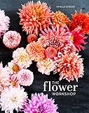 The Flower Workshop Lessons In Arranging Blooms Branches Fruits And Foraged Materials English Edition