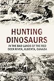 Hunting Dinosaurs In The Bad Lands Of The Red Deer River Alberta Canada A Sequel To The Life Of A Fossil Hunter 1917 English Edition