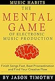 Music Habits The Mental Game Of Electronic Music Production Finish Songs Fast Beat Procrastination And Find Your Creative Flow